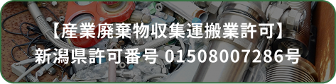 産業廃棄物収集運搬業許可（新潟県許可番号：01508007286号）